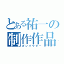 とある祐一の制作作品（ガンパウダー）