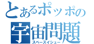 とあるポッポの宇宙問題（スペースイシュー）