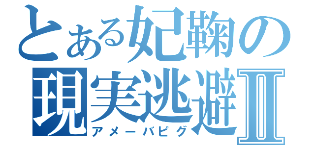 とある妃鞠の現実逃避Ⅱ（アメーバピグ）