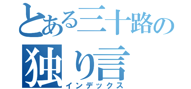 とある三十路の独り言（インデックス）