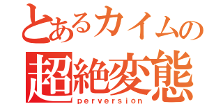 とあるカイムの超絶変態（ｐｅｒｖｅｒｓｉｏｎ）