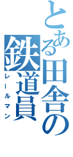 とある田舎の鉄道員（レールマン）