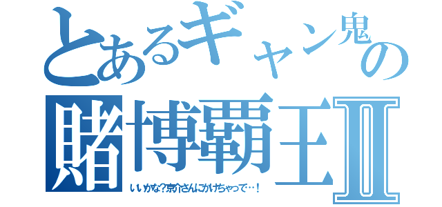 とあるギャン鬼の賭博覇王伝Ⅱ（いいかな？京介さんにかけちゃって…！）