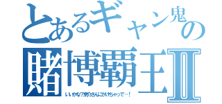 とあるギャン鬼の賭博覇王伝Ⅱ（いいかな？京介さんにかけちゃって…！）