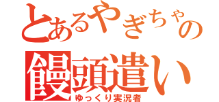 とあるやぎちゃの饅頭遣い（ゆっくり実況者）