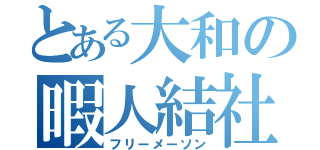 とある大和の暇人結社（フリーメーソン）