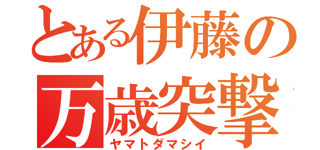 とある伊藤の万歳突撃（ヤマトダマシイ）