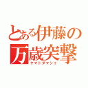 とある伊藤の万歳突撃（ヤマトダマシイ）