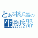 とある核兵器の生物兵器（開発する世界）