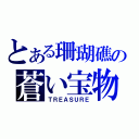 とある珊瑚礁の蒼い宝物（ＴＲＥＡＳＵＲＥ）