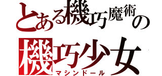 とある機巧魔術の機巧少女（マシンドール）