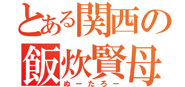 とある関西の飯炊賢母（ぬーたろー）