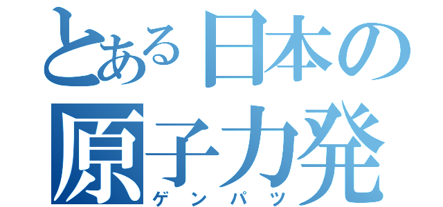 とある日本の原子力発電（ゲンパツ）