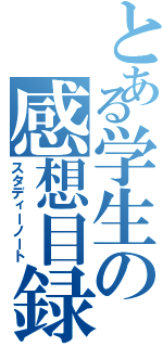 とある学生の感想目録（スタディーノート）