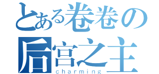 とある卷卷の后宫之主（ｃｈａｒｍｉｎｇ）