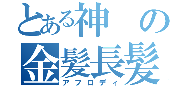 とある神の金髪長髪（アフロディ）