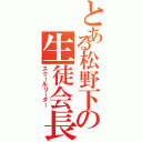 とある松野下の生徒会長（スクールリーダー）