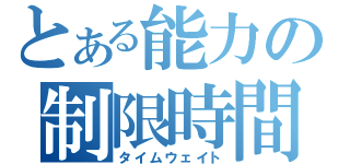 とある能力の制限時間（タイムウェイト）