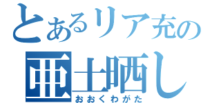 とあるリア充の亜土晒し（おおくわがた）