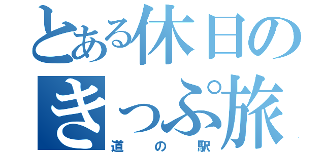 とある休日のきっぷ旅（道の駅）