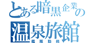 とある暗黒企業の温泉旅館（艦隊勤務）