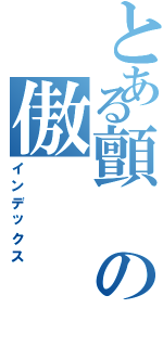 とある顫の傲（インデックス）