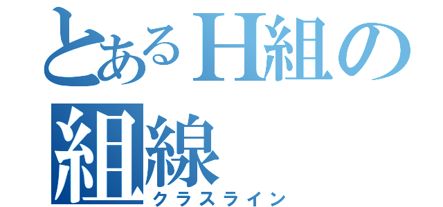 とあるＨ組の組線（クラスライン）