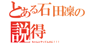 とある石田凜の説得（ちゃんとやってんのに！！！）