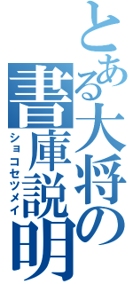 とある大将の書庫説明（ショコセツメイ）