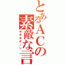 とあるＡＣの素敵な言葉（ポポポポーン）