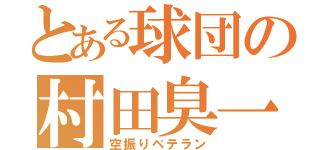 とある球団の村田臭一（空振りベテラン）