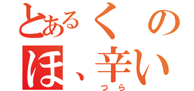 とあるくのほ、辛い（　　つら）