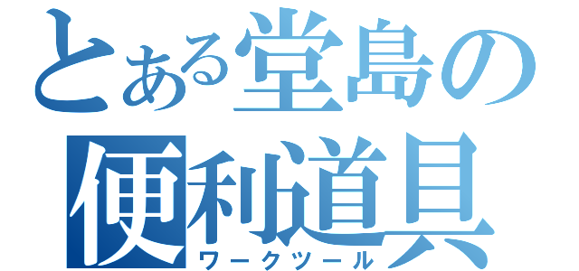 とある堂島の便利道具（ワークツール）