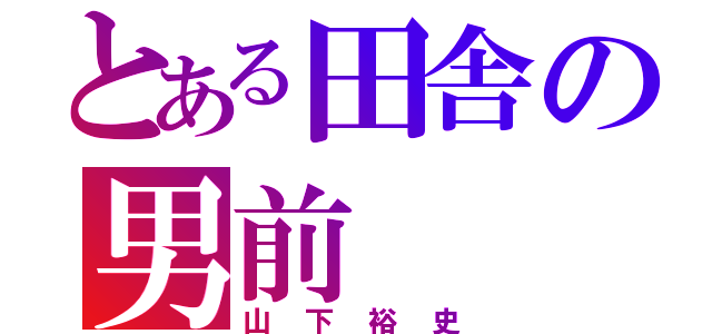 とある田舎の男前（山下裕史）