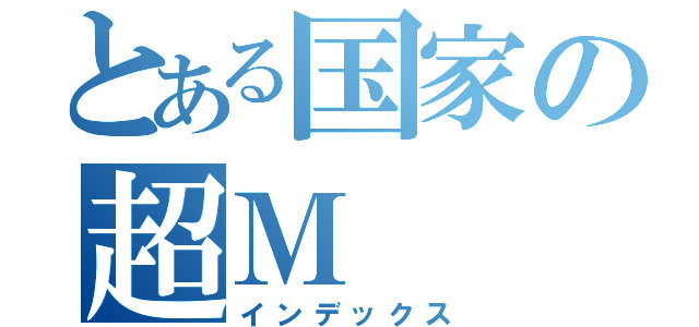 とある国家の超Ｍ（インデックス）