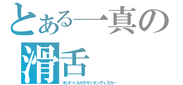 とある一真の滑舌（オンドゥルルラギッタンディスカ－）