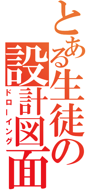 とある生徒の設計図面（ドローイング）