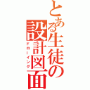 とある生徒の設計図面（ドローイング）