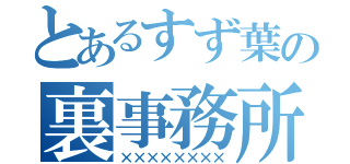 とあるすず葉の裏事務所（××××××××）