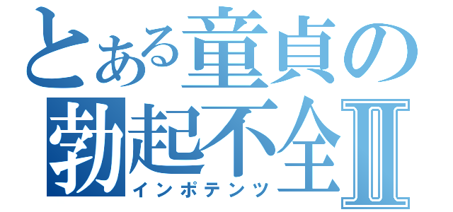 とある童貞の勃起不全Ⅱ（インポテンツ）