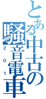とある中古の騒音電車（２０１）