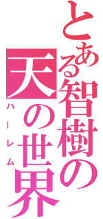 とある智樹の天の世界（ハーレム）