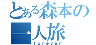 とある森本の一人旅（ｆｏｒｅｖｅｒ）