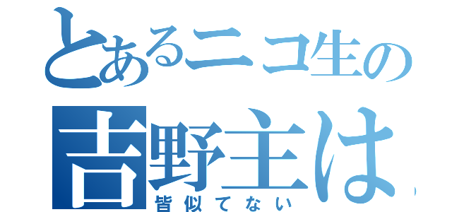 とあるニコ生の吉野主は（皆似てない）