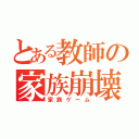 とある教師の家族崩壊（家族ゲーム）