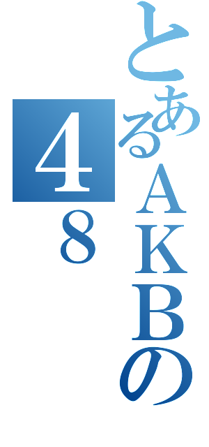 とあるＡＫＢの４８（）