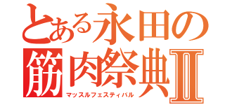 とある永田の筋肉祭典Ⅱ（マッスルフェスティバル）