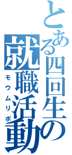 とある四回生の就職活動（モウムリポ）