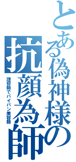 とある偽神様の抗顔為師（理容師でパイパン美容師）