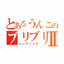 とあるうんこのブリブリ場Ⅱ（インデックス）